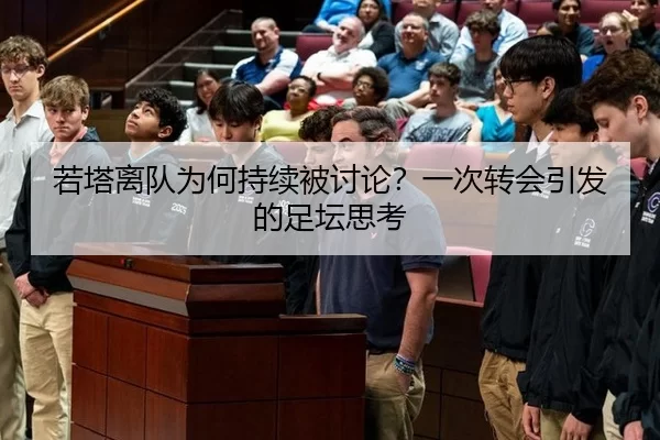 若塔离队为何持续被讨论？一次转会引发的足坛思考